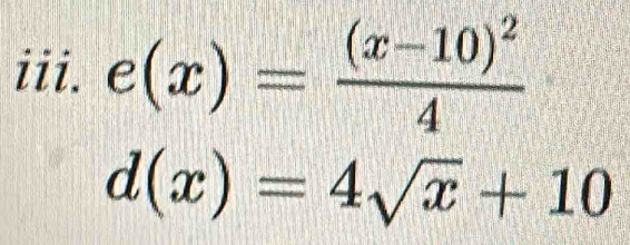 e(x)=frac (x-10)^24
d(x)=4sqrt(x)+10