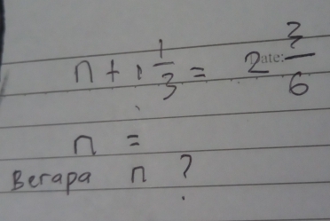 n+1 1/3 =2 3/6 
n=
Berapa n?