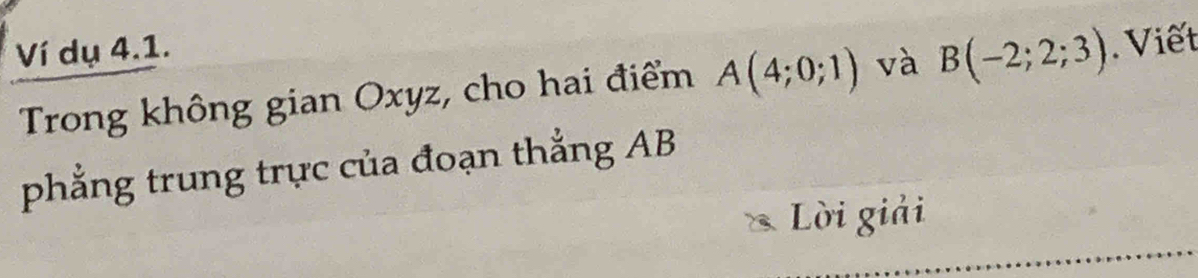 Ví dụ 4.1. 
Trong không gian Oxyz, cho hai điểm A(4;0;1) và B(-2;2;3). Viết 
phẳng trung trực của đoạn thẳng AB
Lời giải