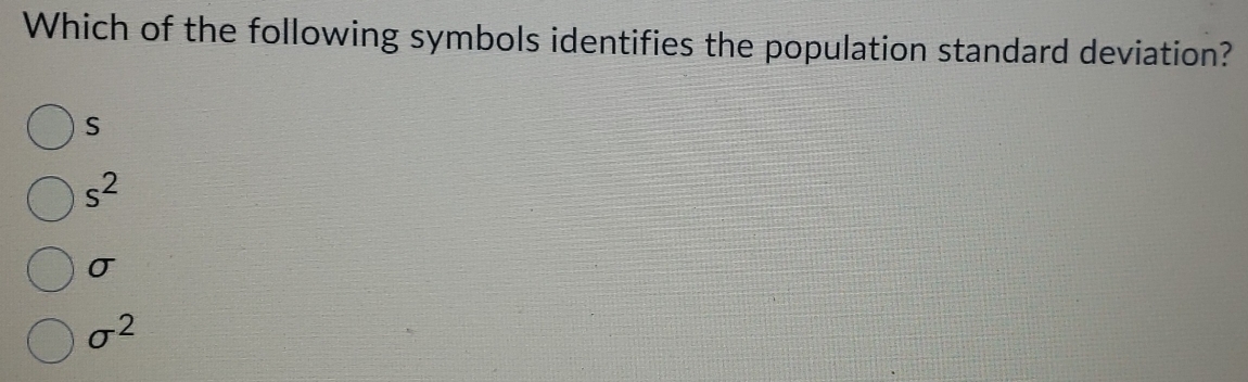 Which of the following symbols identifies the population standard deviation?
S
s^2
sigma
sigma^2