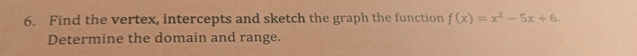 Find the vertex, intercepts and sketch the graph the function f(x)=x^2-5x+6. 
Determine the domain and range.
