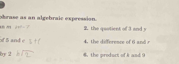 phrase as an algebraic expression. 
n m 2. the quotient of 3 and y
of 5 and c 4. the difference of 6 and r
by 2 6. the product of k and 9