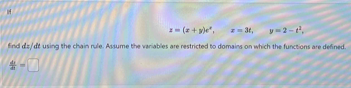 If
z=(x+y)e^x, □  x=3t, y=2-t^2, 
find αz/αt using the chain rule. Assume the variables are restricted to domains on which the functions are defined.
 dz/dt =□