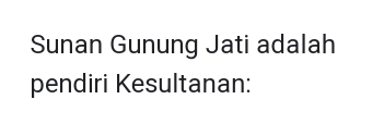 Sunan Gunung Jati adalah 
pendiri Kesultanan: