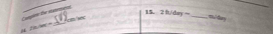 15. 2 ft/day =
Complew the statement 
_
cm sec _ m/day
14. 2m/sec=