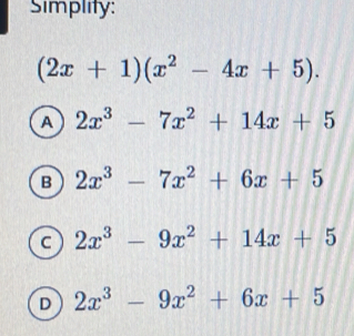 Simplity:
(2x+1)(x^2-4x+5).
A 2x^3-7x^2+14x+5
B 2x^3-7x^2+6x+5
c 2x^3-9x^2+14x+5
D 2x^3-9x^2+6x+5