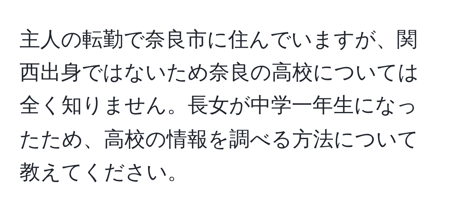 主人の転勤で奈良市に住んでいますが、関西出身ではないため奈良の高校については全く知りません。長女が中学一年生になったため、高校の情報を調べる方法について教えてください。