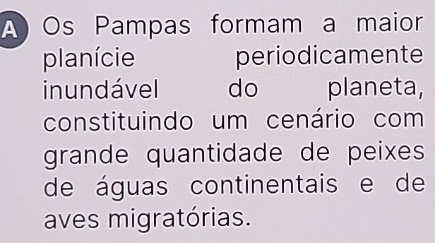 A Os Pampas formam a maior 
planície periodicamente 
in undável do planeta, 
constituindo um cenário com 
grande quantidade de peixes 
de águas continentais e de 
aves migratórias.