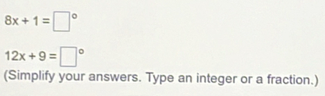 8x+1=□°
12x+9=□°
(Simplify your answers. Type an integer or a fraction.)