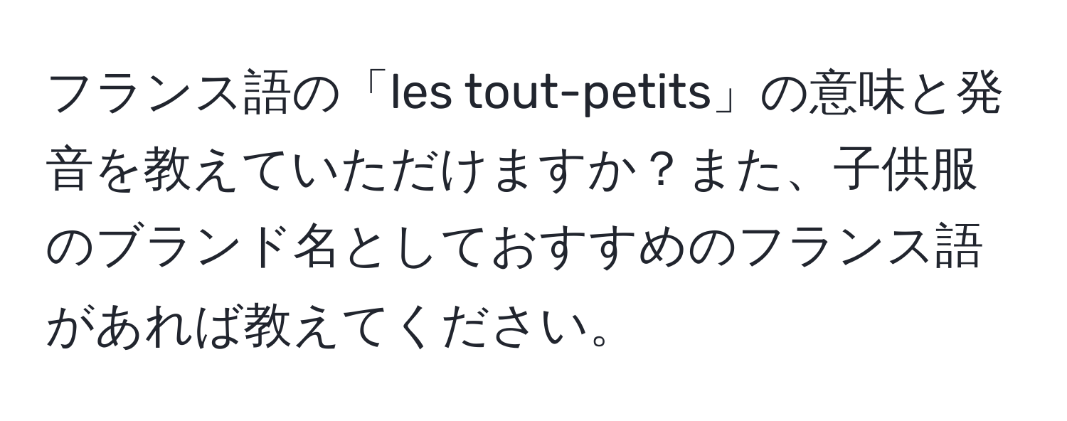 フランス語の「les tout-petits」の意味と発音を教えていただけますか？また、子供服のブランド名としておすすめのフランス語があれば教えてください。