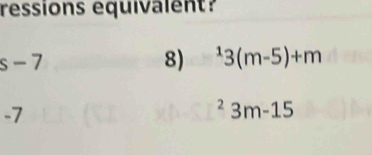 ressions equivalent?
s-7
8) ^13(m-5)+m
-7^23m-15