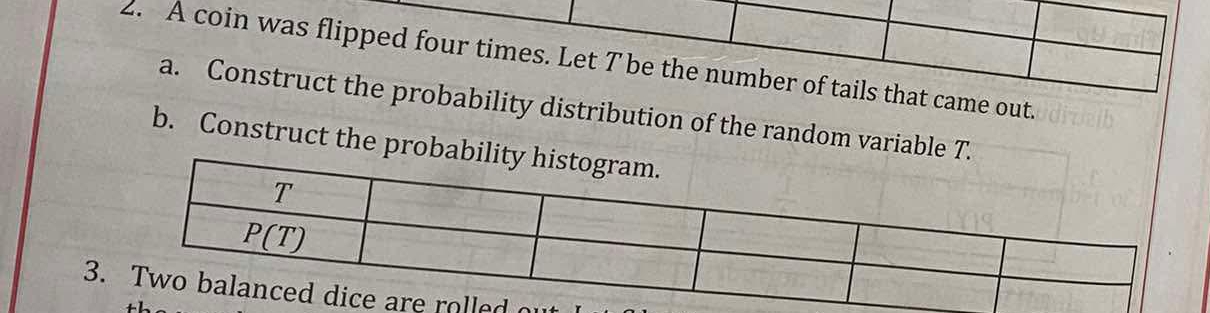 A coin was flipped four times. Let T be the number of tails that came out.
a. Construct the probability distribution of the random variable T.
b. Construct the proba
3