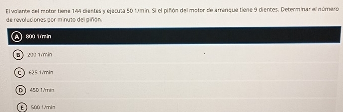 El volante del motor tiene 144 dientes y ejecuta 50 1/min. Si el piñón del motor de arranque tiene 9 dientes. Determinar el número
de revoluciones por minuto del piñón.
A 800 1/min
B 200 1/min
C 625 1/min
D 450 1/min
E 500 1/min