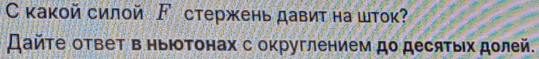 какой силой ド стержень давит на шток? 
Дайτе ответ в ныΙотонах с оκруглением до десяτыιх долей.