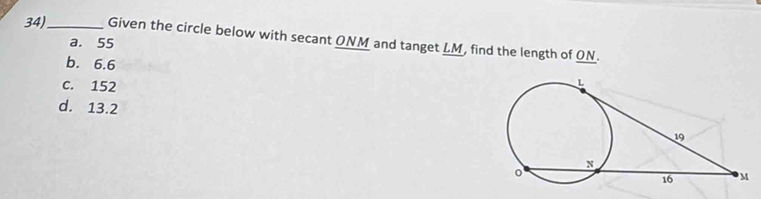 34)_ Given the circle below with secant ONM and tanget LM, find the length of ON.
a. 55
b. 6.6
C. 152
d. 13.2