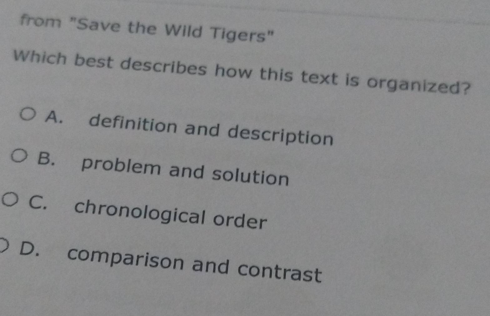 from "Save the Wild Tigers"
Which best describes how this text is organized?
A. definition and description
B. problem and solution
C. chronological order
D. comparison and contrast