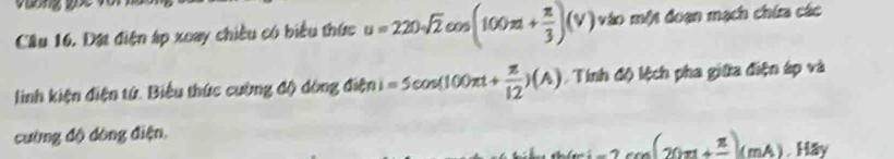 Đặt điện áp xoay chiều có biểu thức u=220sqrt(2)cos (100π + π /3 )(v) vào một đoạn mạch chứa các 
linh kiện điện tứ. Biểu thức cường độ dòng điện =5cos (100π t+ π /12 )(A) Tính độ lệch pha giữa điện áp và 
cường độ dòng điện,
cos (20π +frac π )(mA).Hay