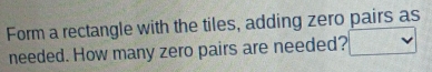 Form a rectangle with the tiles, adding zero pairs as 
needed. How many zero pairs are needed?