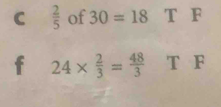  2/5  of 30=18 T F
f 24*  2/3 = 48/3  T F