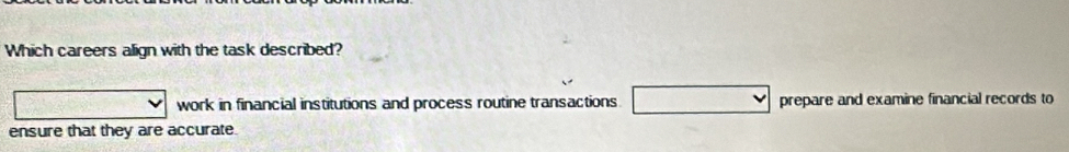 Which careers align with the task described?
work in financial institutions and process routine transactions prepare and examine financial records to
ensure that they are accurate.