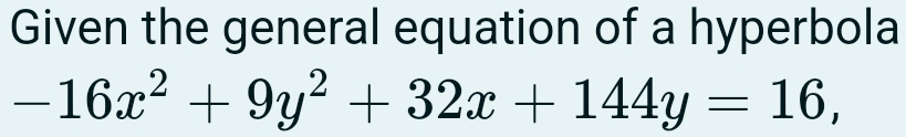 Given the general equation of a hyperbola
-16x^2+9y^2+32x+144y=16,