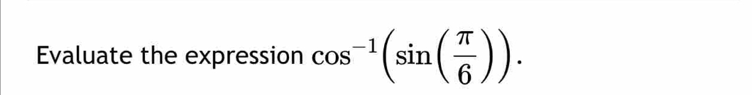 Evaluate the expression cos^(-1)(sin ( π /6 )).