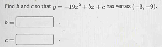 Find b and c so that y=-19x^2+bx+c has vertex (-3,-9).
b=□ ·
c=□