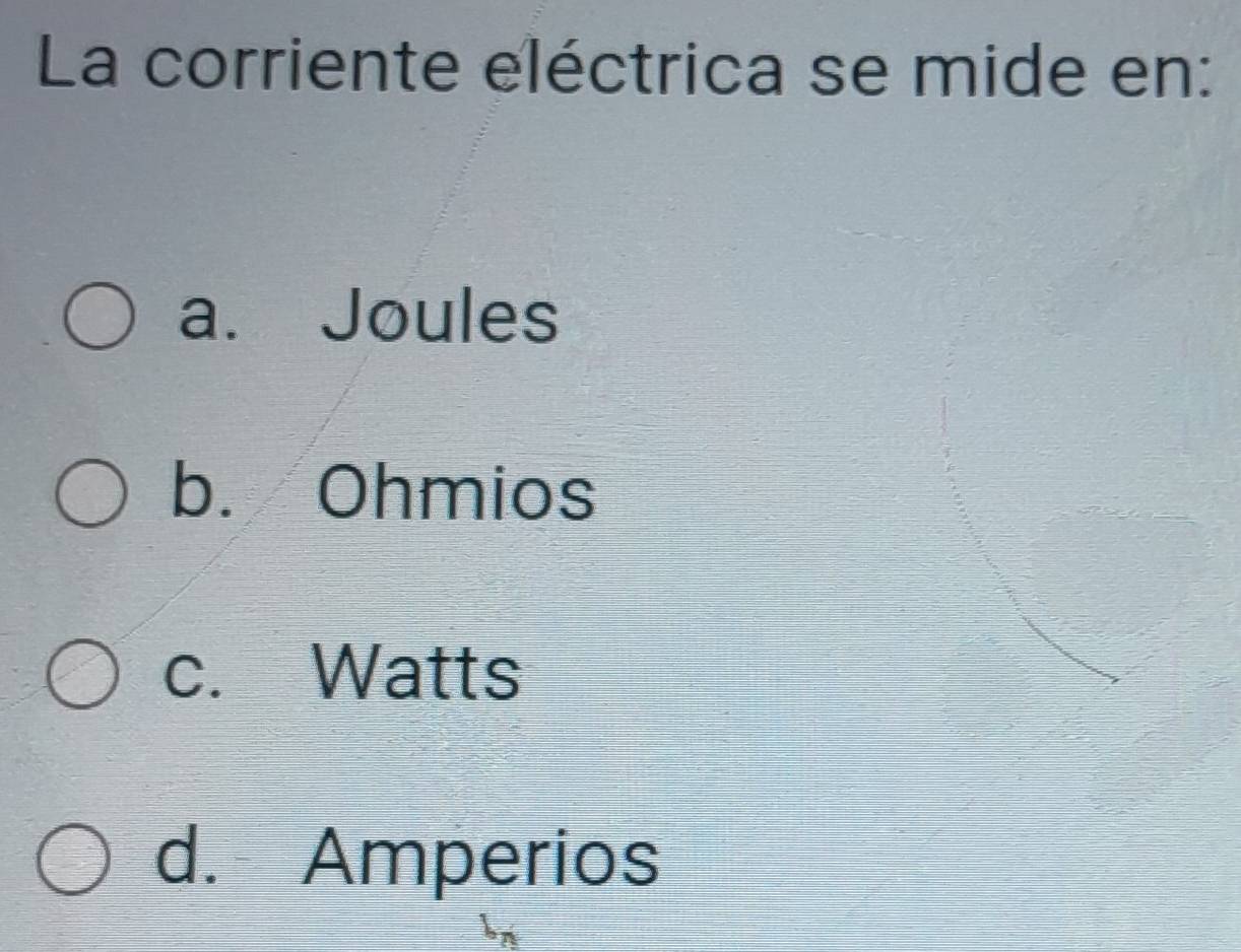 La corriente eléctrica se mide en:
a. Joules
b. Ohmios
c. Watts
d. Amperios