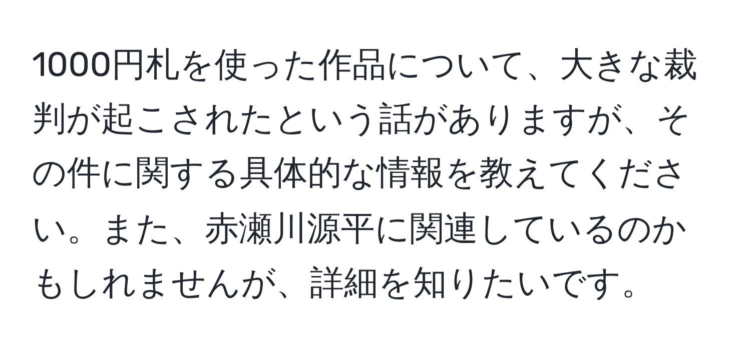 1000円札を使った作品について、大きな裁判が起こされたという話がありますが、その件に関する具体的な情報を教えてください。また、赤瀬川源平に関連しているのかもしれませんが、詳細を知りたいです。