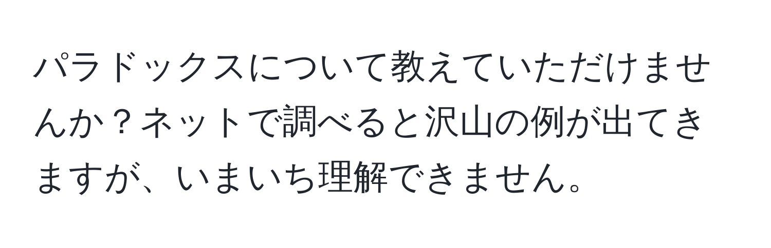 パラドックスについて教えていただけませんか？ネットで調べると沢山の例が出てきますが、いまいち理解できません。