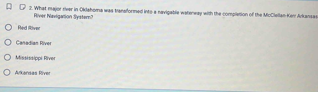 What major river in Oklahoma was transformed into a navigable waterway with the completion of the McClellan-Kerr Arkansas
River Navigation System?
Red River
Canadian River
Mississippi River
Arkansas River