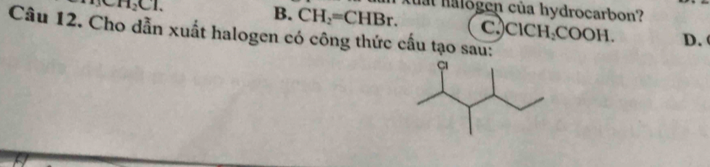 H_2Cl.
B. CH_2=CHBr. Mal halogen của hydrocarbon?
Câu 12. Cho dẫn xuất halogen có công thức cấu tạo sau:
C.)ClCH:COOH. D. (