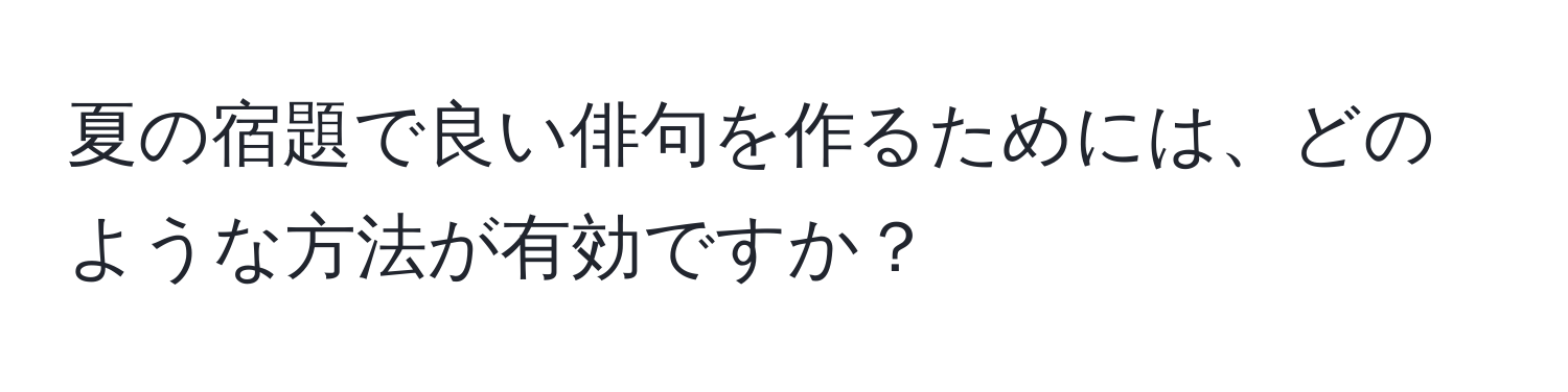 夏の宿題で良い俳句を作るためには、どのような方法が有効ですか？