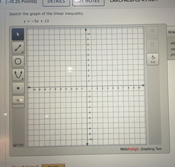 1 [−/0.25 Points] DETAILS 
Sketch the graph of the linear inequality.
y>-5x+10
Gra 
Aft 
ca 
pr 
Fill 
Nu 
Salutio 
ing Tool