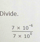 Divide.
 (7* 10^(-6))/7* 10^0 