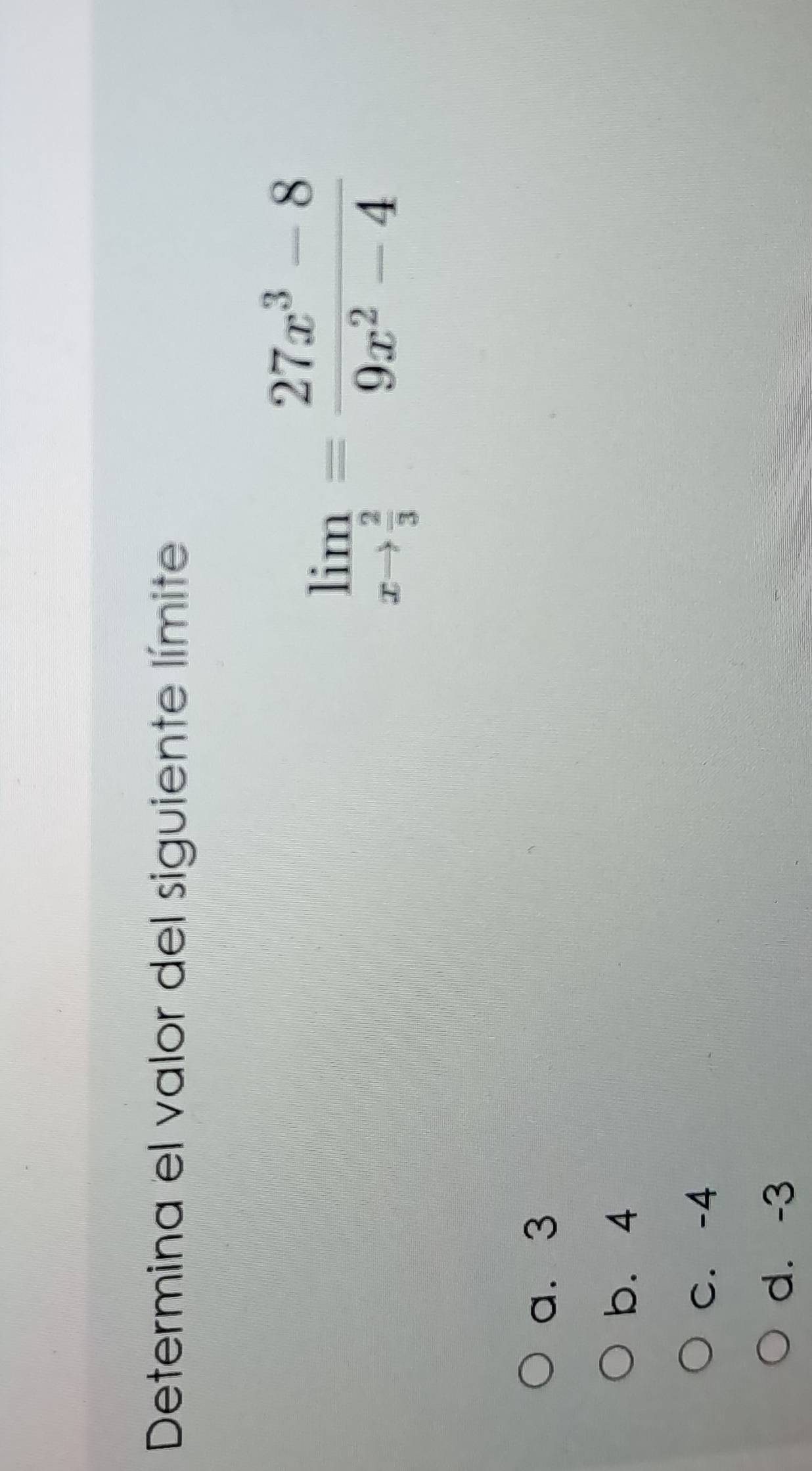 Determina el valor del siguiente límite
limlimits _xto  2/3 = (27x^3-8)/9x^2-4 
a. 3
b. 4
C. -4
d. -3