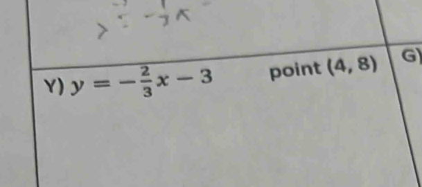 y=- 2/3 x-3 point (4,8) G