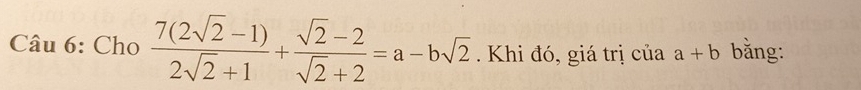 Cho  (7(2sqrt(2)-1))/2sqrt(2)+1 + (sqrt(2)-2)/sqrt(2)+2 =a-bsqrt(2). Khi đó, giá trị của a+b bằng: