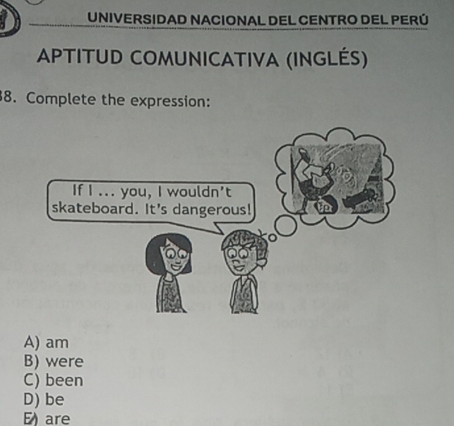 UNIVERSIDAD NACIONAL DEL CENTRO DEL PERÚ
APTITUD COMUNICATIVA (INGLÉS)
8. Complete the expression:
A) am
B) were
C) been
D) be
E) are