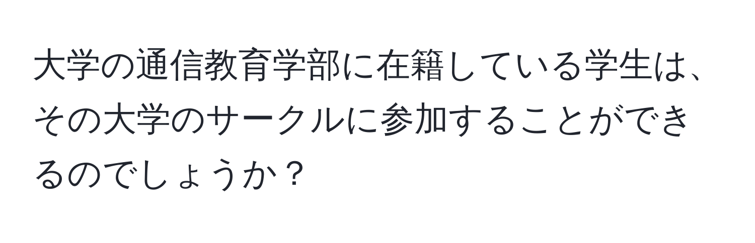 大学の通信教育学部に在籍している学生は、その大学のサークルに参加することができるのでしょうか？