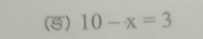 (5) 10-x=3