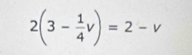 2(3- 1/4 v)=2-v