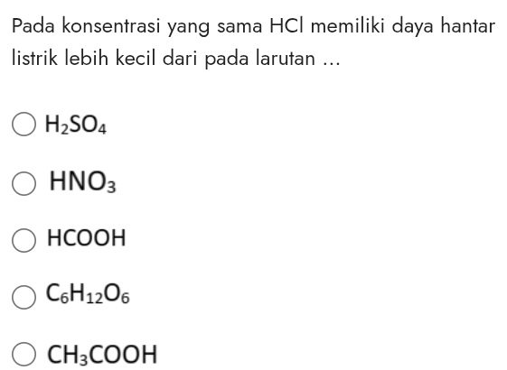 Pada konsentrasi yang sama HCl memiliki daya hantar
listrik lebih kecil dari pada larutan ...
H_2SO_4
HNO_3
HCOOH
C_6H_12O_6
CH_3COOH