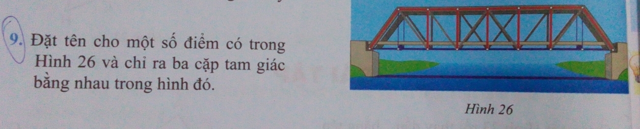 Đặt tên cho một số điểm có trong 
Hình 26 và chỉ ra ba cặp tam giác 
bằng nhau trong hình đó. 
Hình 26