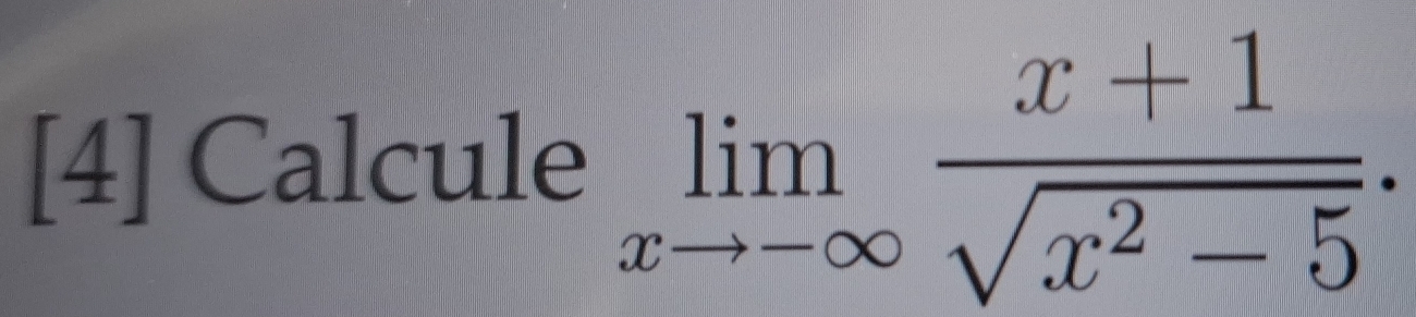 [4] Calcule limlimits _xto -∈fty  (x+1)/sqrt(x^2-5) .