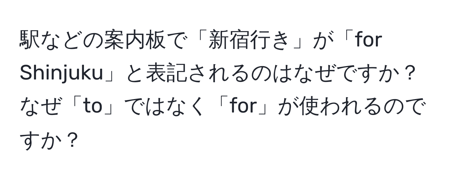 駅などの案内板で「新宿行き」が「for Shinjuku」と表記されるのはなぜですか？なぜ「to」ではなく「for」が使われるのですか？