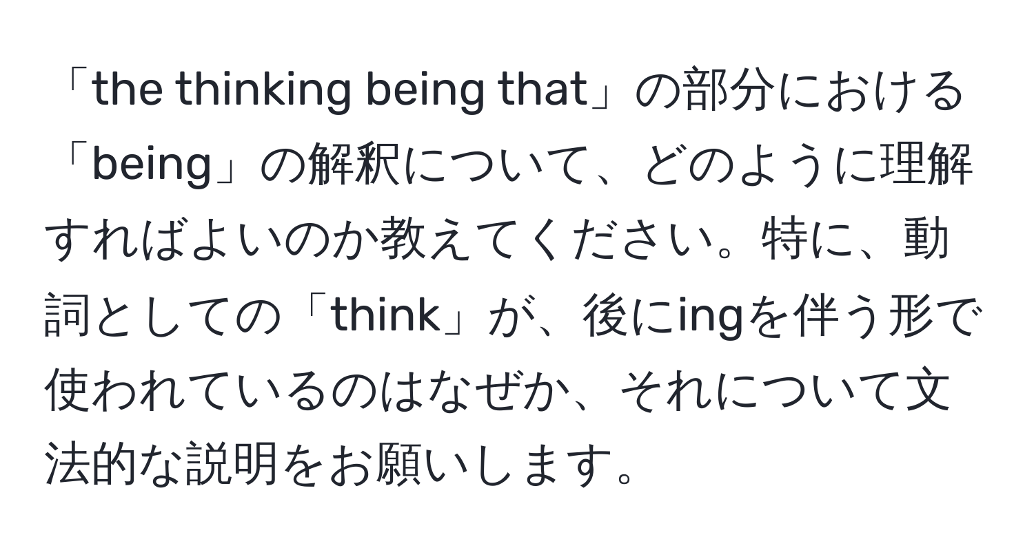 「the thinking being that」の部分における「being」の解釈について、どのように理解すればよいのか教えてください。特に、動詞としての「think」が、後にingを伴う形で使われているのはなぜか、それについて文法的な説明をお願いします。