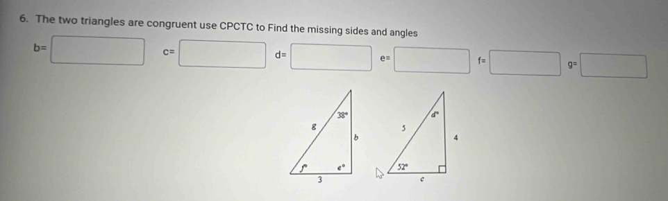 The two triangles are congruent use CPCTC to Find the missing sides and angles
b=□ c=□ d=□ e=□ f=□ g=□