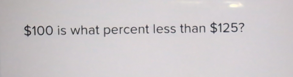 $100 is what percent less than $125?