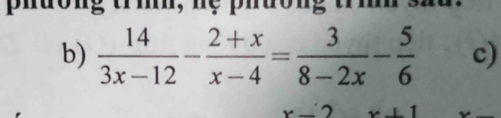 phương tríh, hệ phường trí
b)  14/3x-12 - (2+x)/x-4 = 3/8-2x - 5/6 
c)
x-2 x+1